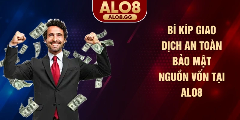 Bí kíp giao dịch an toàn bảo mật nguồn vốn tại ALO8