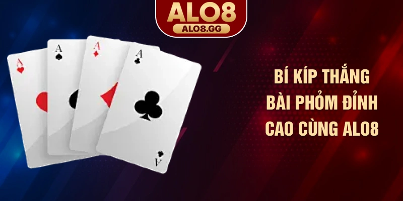 Bí kíp thắng bài Phỏm đỉnh cao cùng ALO8