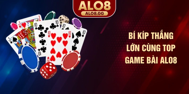 Bí kíp thắng lớn cùng top game bài ALO8