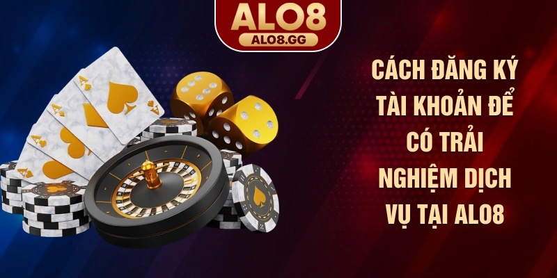 Cách đăng ký tài khoản để có trải nghiệm dịch vụ tại ALO8