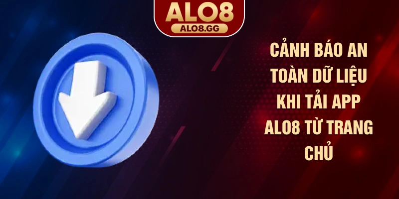 Cảnh báo an toàn dữ liệu khi tải app ALO8 từ trang chủ