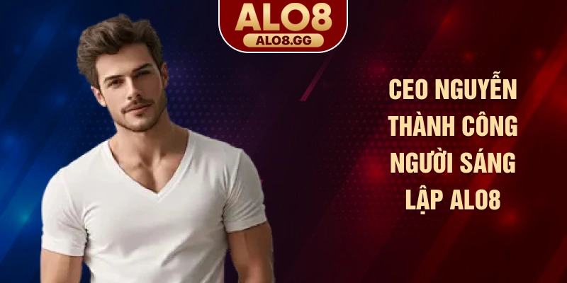 CEO Nguyễn Thành Công người sáng lập ALO8