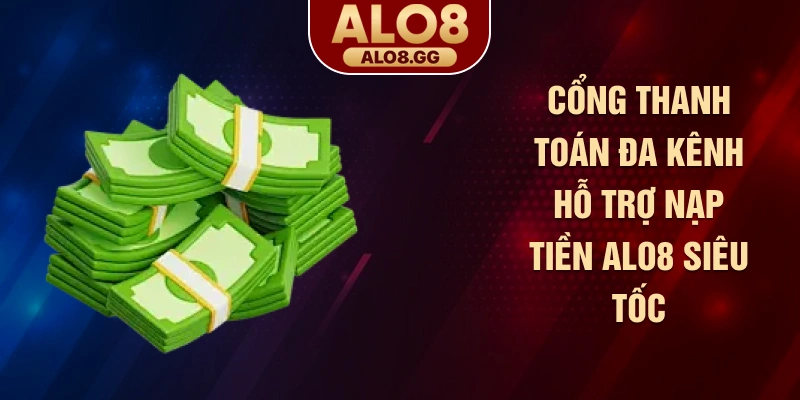 Cổng thanh toán đa kênh hỗ trợ nạp tiền ALO8 siêu tốc