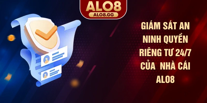 Giám sát an ninh quyền riêng tư 24/7 của  nhà cái ALO8