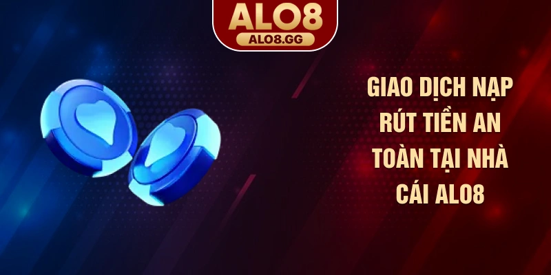 Giao dịch nạp rút tiền an toàn tại nhà cái ALO8