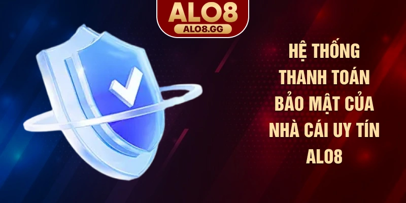 Hệ thống thanh toán bảo mật của nhà cái uy tín ALO8