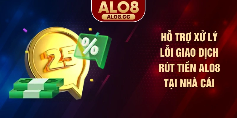 Hỗ trợ xử lý lỗi giao dịch rút tiền ALO8 tại nhà cái
