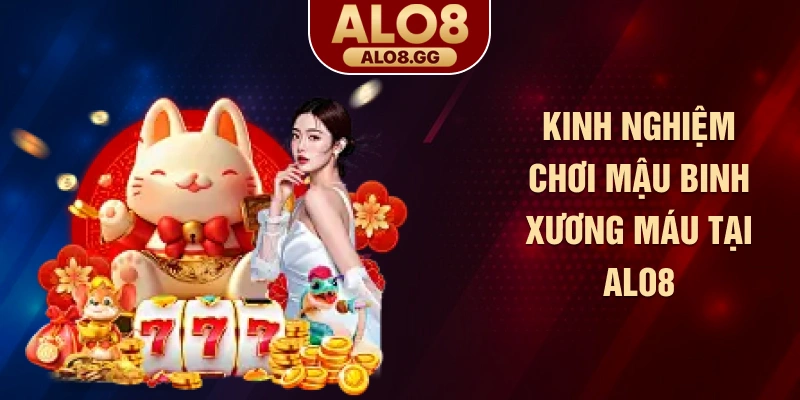 Kinh nghiệm chơi mậu binh xương máu tại ALO8