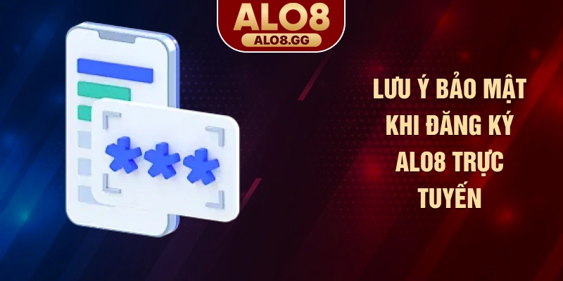 Lưu ý bảo mật khi đăng ký ALO8 trực tuyến