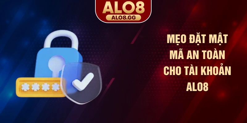 Mẹo đặt mật mã an toàn cho tài khoản ALO8