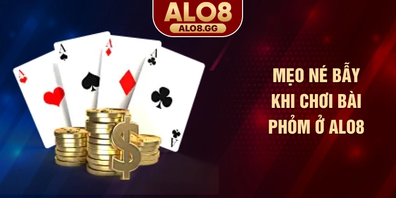 Mẹo né bẫy khi chơi bài Phỏm ở ALO8