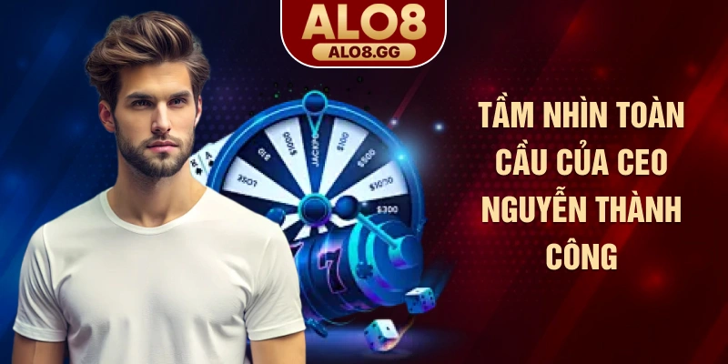 Tầm nhìn toàn cầu của CEO Nguyễn Thành Công