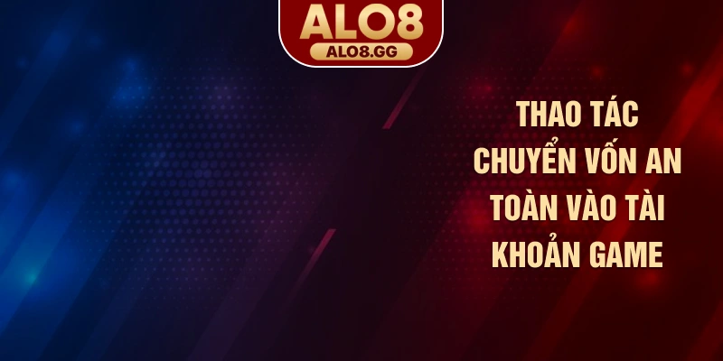 Thao tác chuyển vốn an toàn vào tài khoản game