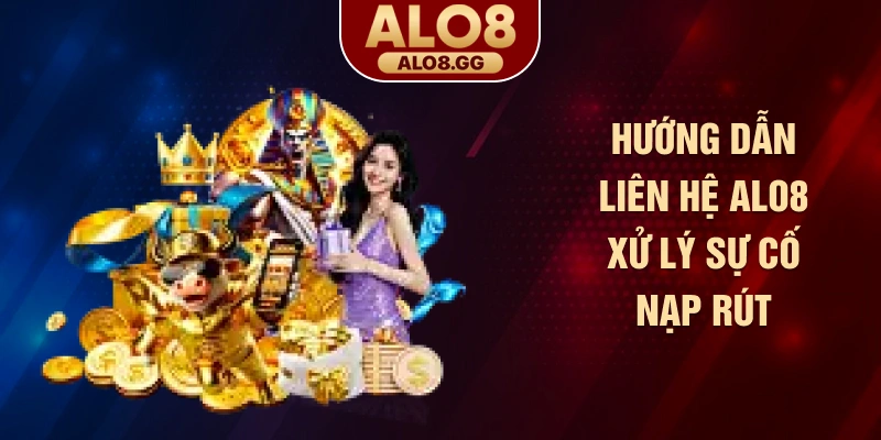 Hướng dẫn liên hệ ALO8 xử lý sự cố nạp rút